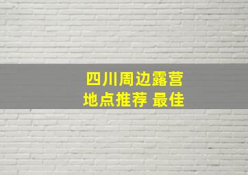 四川周边露营地点推荐 最佳